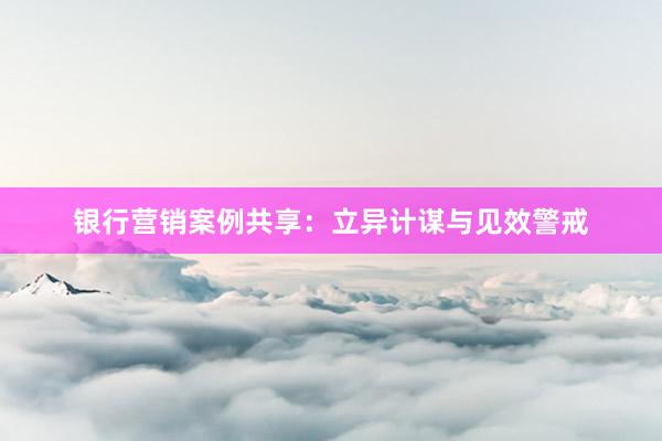 银行营销案例共享：立异计谋与见效警戒